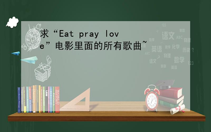 求“Eat pray love”电影里面的所有歌曲~