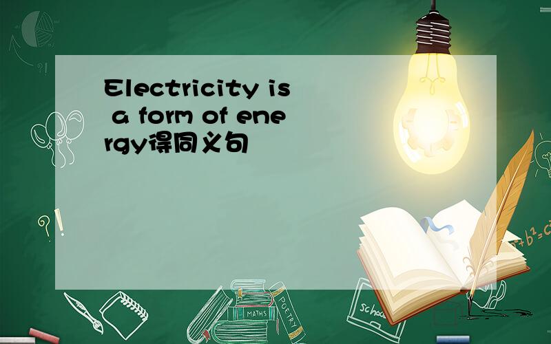 Electricity is a form of energy得同义句
