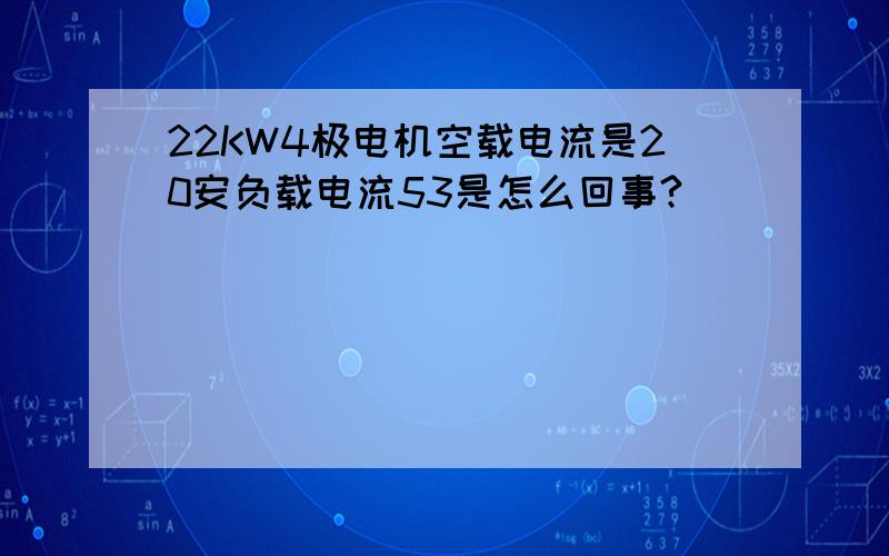 22KW4极电机空载电流是20安负载电流53是怎么回事?