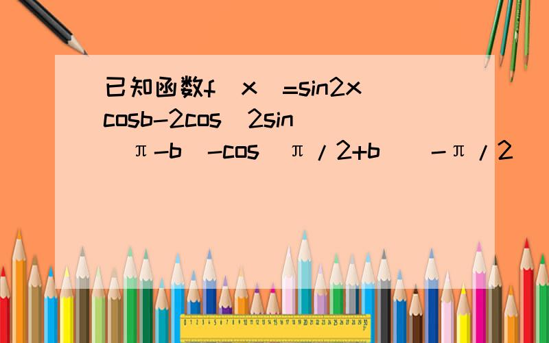 已知函数f(x)=sin2xcosb-2cos^2sin(π-b)-cos(π/2+b)(-π/2