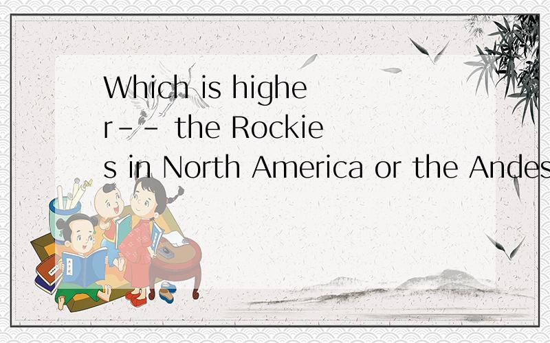 Which is higher-- the Rockies in North America or the Andes in South America?顺便翻译一下这两座山的中文