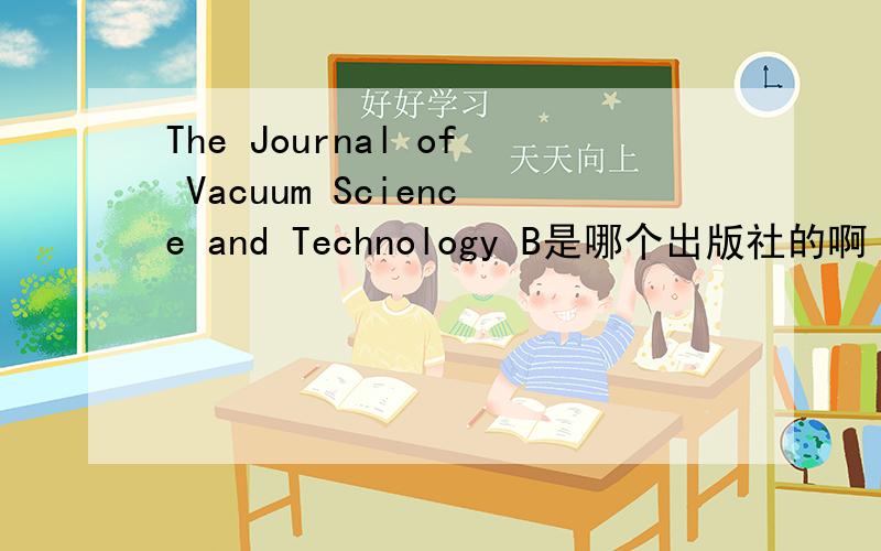 The Journal of Vacuum Science and Technology B是哪个出版社的啊