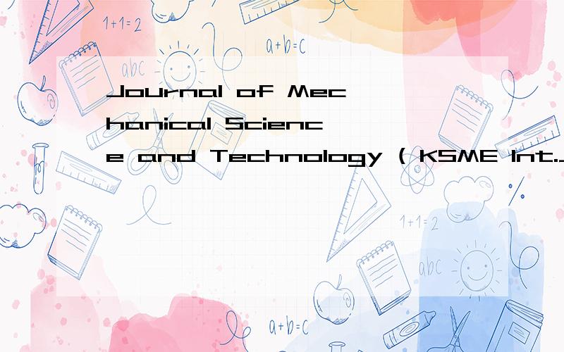 Journal of Mechanical Science and Technology ( KSME Int.J.),Vol.19,No.5 怎么翻译?急用,