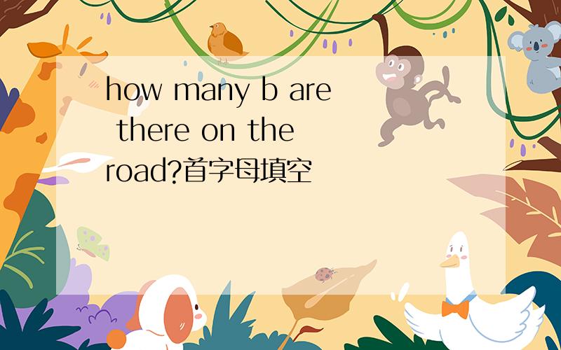 how many b are there on the road?首字母填空