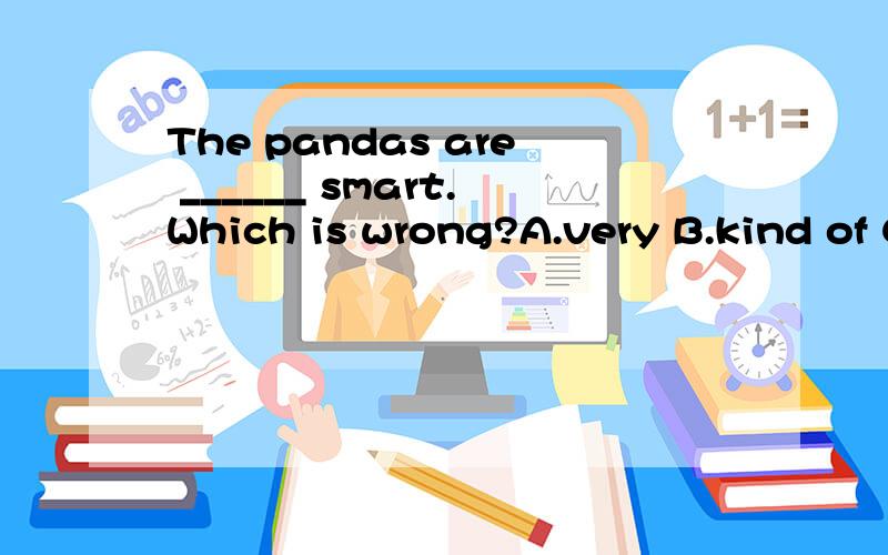 The pandas are ______ smart.Which is wrong?A.very B.kind of C.a little D.much