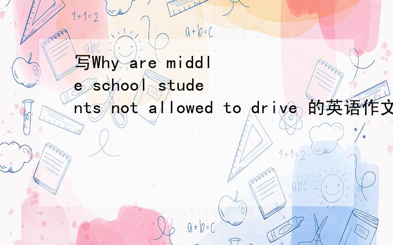 写Why are middle school students not allowed to drive 的英语作文,急