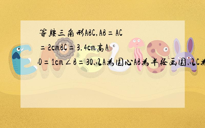 等腰三角形ABC,AB=AC=2cmBC=3.4cm高AD=1cm∠B=30以A为圆心AB为半径画圆以C为圆心BC为半径画圆求阴影面积