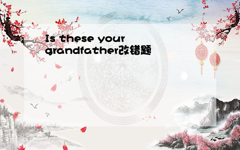 Is these your grandfather改错题