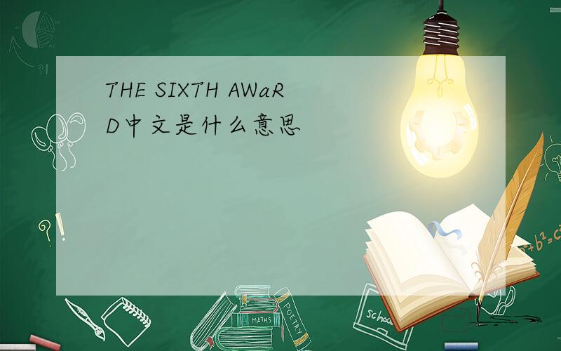 THE SIXTH AWaRD中文是什么意思