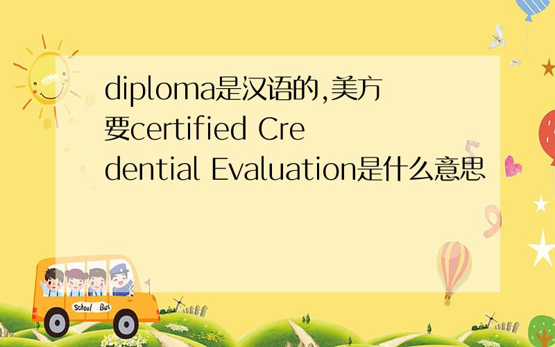 diploma是汉语的,美方要certified Credential Evaluation是什么意思