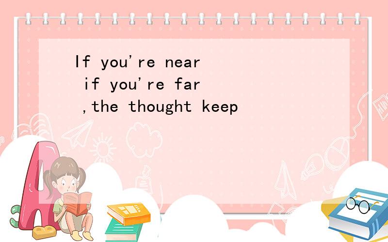 If you're near if you're far ,the thought keep