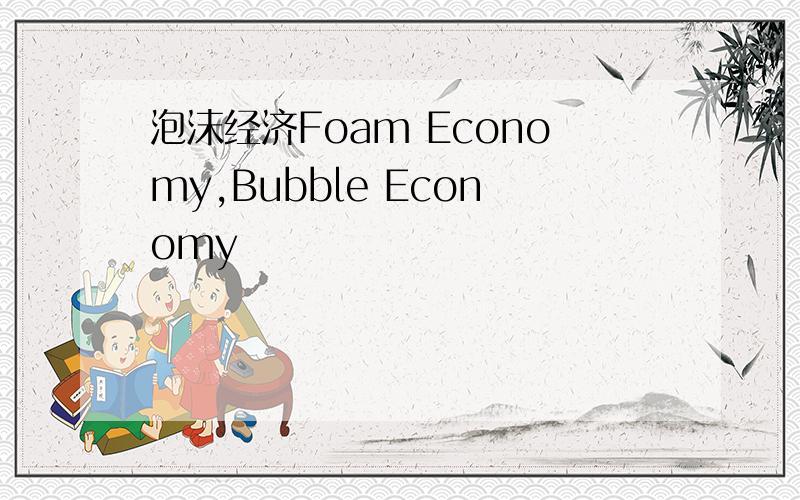 泡沫经济Foam Economy,Bubble Economy