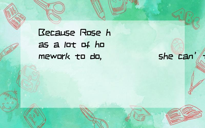Because Rose has a lot of homework to do,______she can’t go to the park this Sunday.A but B and 或者是别的连词