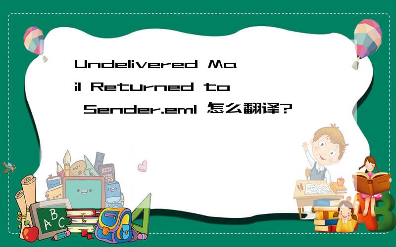 Undelivered Mail Returned to Sender.eml 怎么翻译?