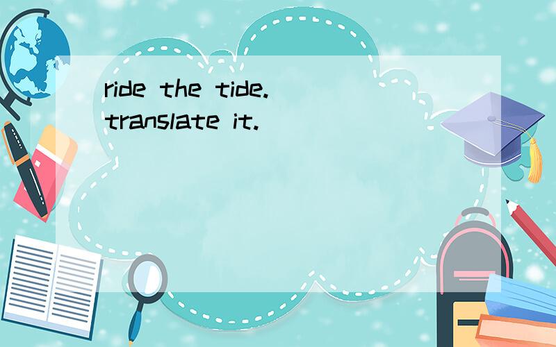 ride the tide.translate it.