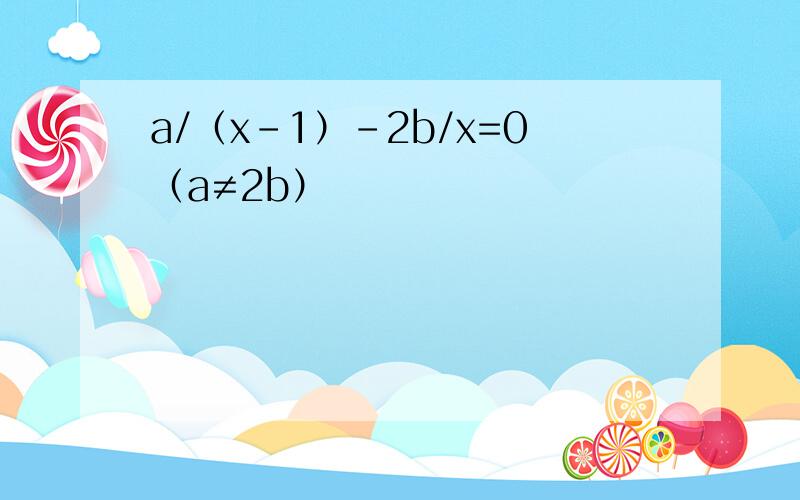 a/（x-1）-2b/x=0（a≠2b）