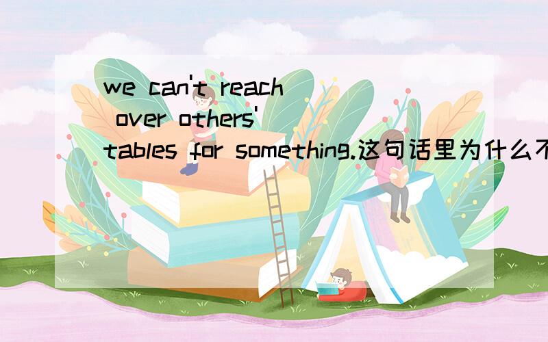 we can't reach over others' tables for something.这句话里为什么不能用anything?该怎么解释