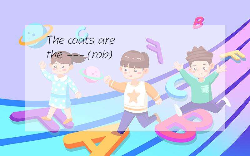 The coats are the ---(rob)