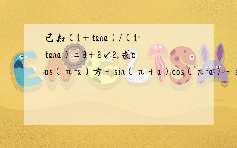 已知(1+tana)/(1-tana)=3+2√2,求cos(π-a)方+sin(π+a)cos(π-a)+sin(a-π)方