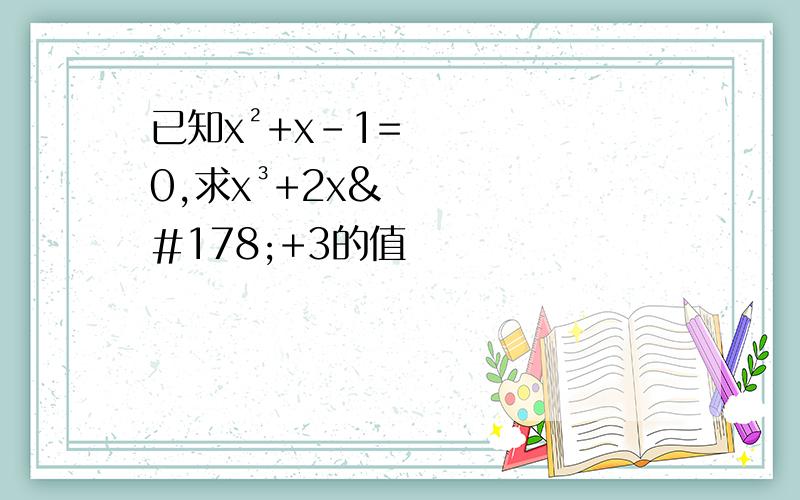 已知x²+x-1=0,求x³+2x²+3的值