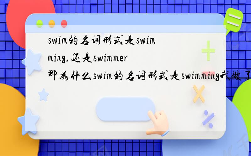 swim的名词形式是swimming,还是swimmer那为什么swim的名词形式是swimming我做了swimming，老师改我错的