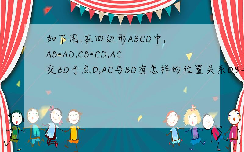如下图,在四边形ABCD中,AB=AD,CB=CD,AC交BD于点O,AC与BD有怎样的位置关系OB与OD有怎样的数量关系为什么