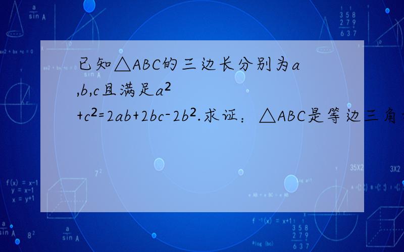 已知△ABC的三边长分别为a,b,c且满足a²+c²=2ab+2bc-2b².求证：△ABC是等边三角形