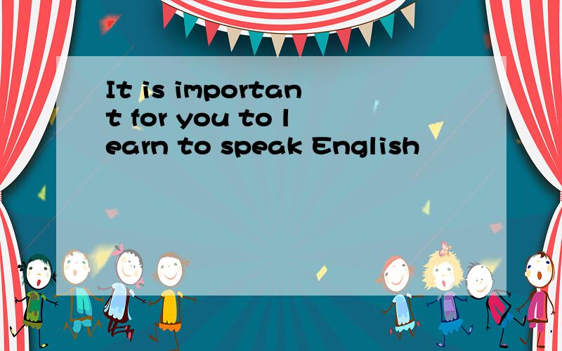 It is important for you to learn to speak English