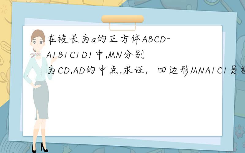 在棱长为a的正方体ABCD-A1B1C1D1中,MN分别为CD,AD的中点,求证：四边形MNA1C1是梯形.