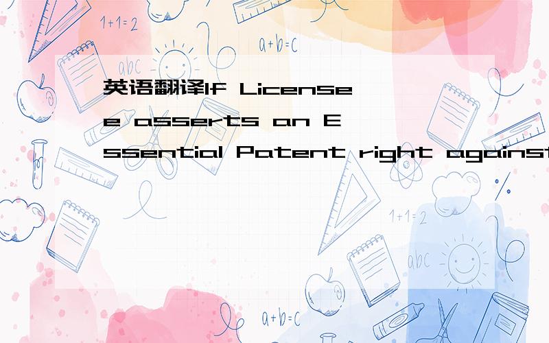 英语翻译If Licensee asserts an Essential Patent right against Licensor or Licensor’s licensees (other than assertion against Licensor’s licensee that has first asserted a patent necessary for the Licensed Technology against Licensee) for use