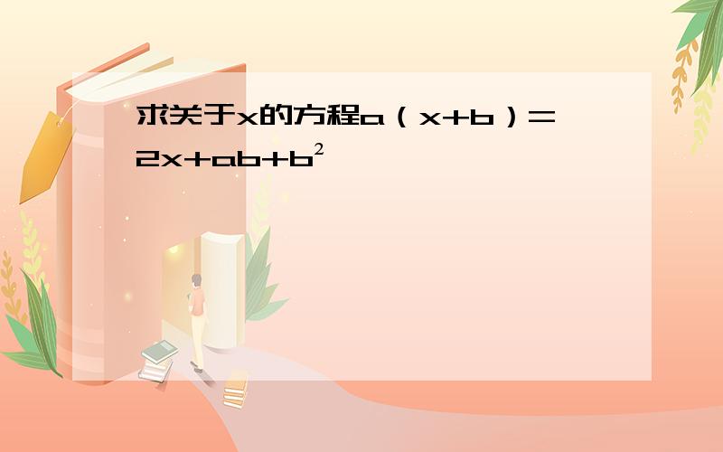 求关于x的方程a（x+b）=2x+ab+b²