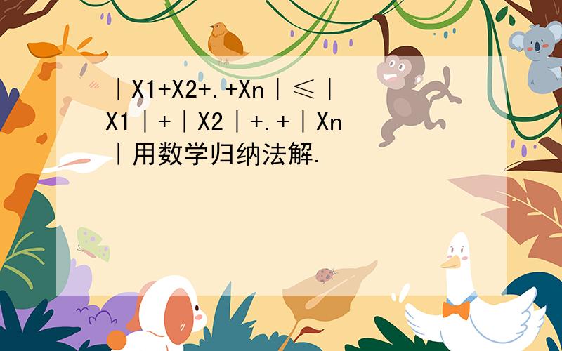｜X1+X2+.+Xn｜≤｜X1｜+｜X2｜+.+｜Xn｜用数学归纳法解.