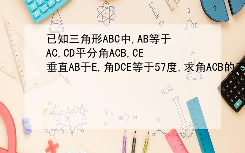 已知三角形ABC中,AB等于AC,CD平分角ACB,CE垂直AB于E,角DCE等于57度,求角ACB的度数探究新课堂P3—2