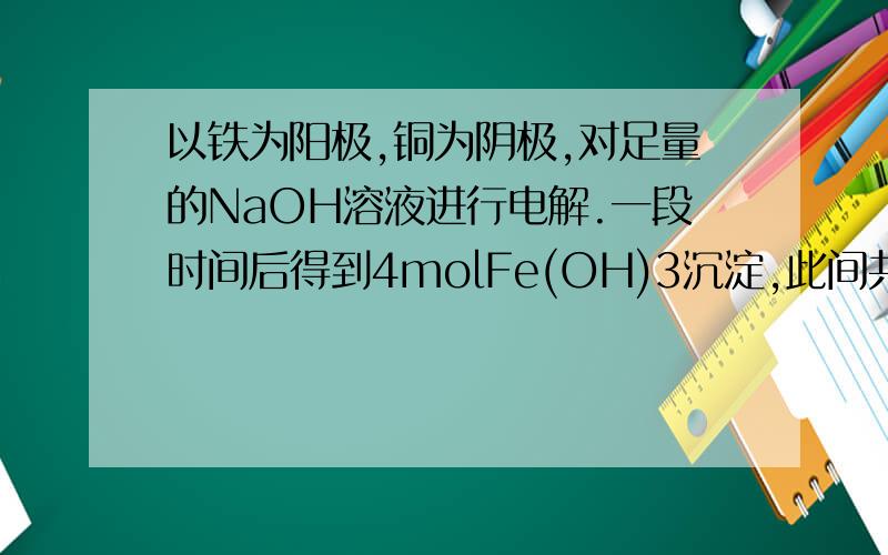 以铁为阳极,铜为阴极,对足量的NaOH溶液进行电解.一段时间后得到4molFe(OH)3沉淀,此间共消耗的水的物质的量为多少mol?
