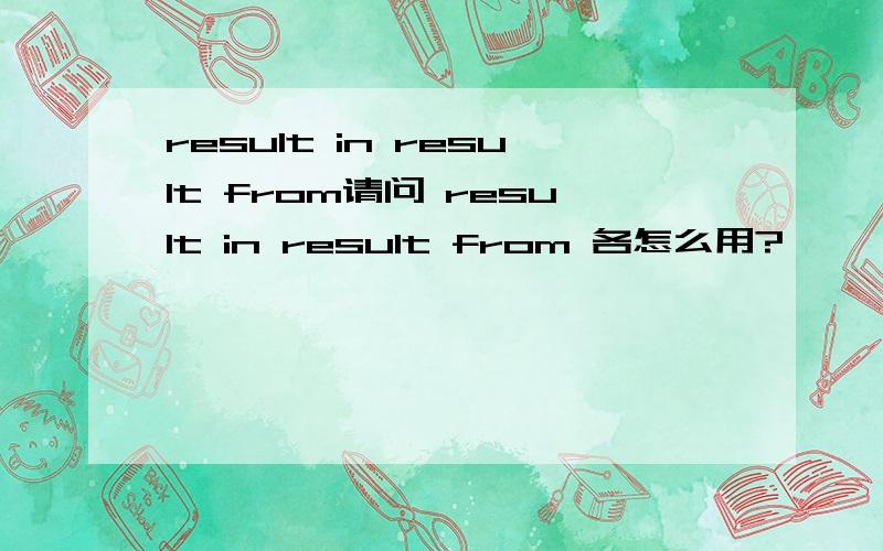 result in result from请问 result in result from 各怎么用?