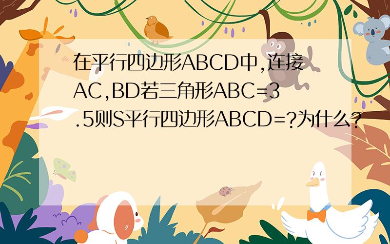 在平行四边形ABCD中,连接AC,BD若三角形ABC=3.5则S平行四边形ABCD=?为什么?