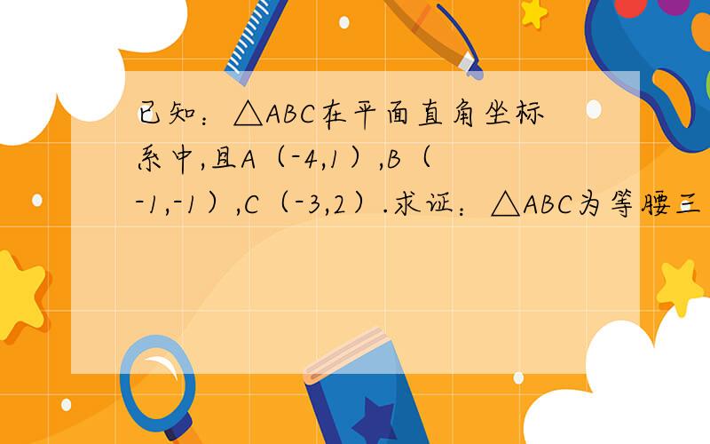 已知：△ABC在平面直角坐标系中,且A（-4,1）,B（-1,-1）,C（-3,2）.求证：△ABC为等腰三角形