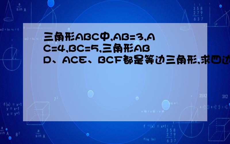 三角形ABC中,AB=3,AC=4,BC=5,三角形ABD、ACE、BCF都是等边三角形,求四边形AEFD的面积