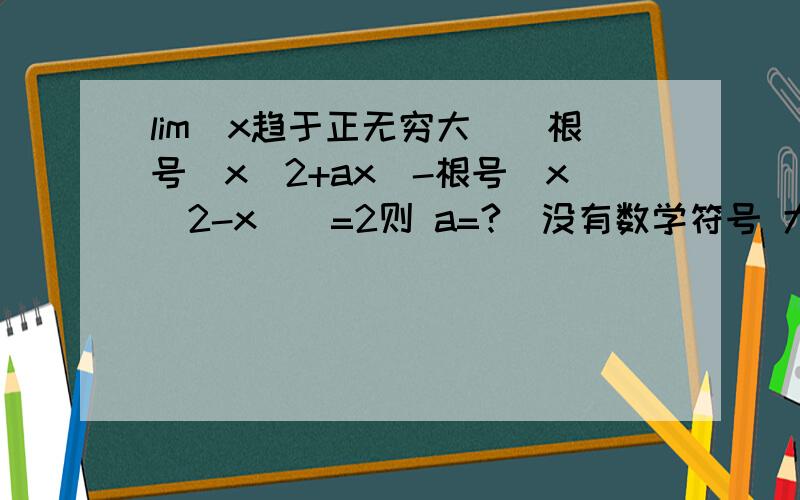 lim(x趋于正无穷大）[根号(x^2+ax)-根号（x^2-x)]=2则 a=?  没有数学符号 大家看的有点累麻烦帮忙一下 最好接仔细点哥哥答案是1。。。。