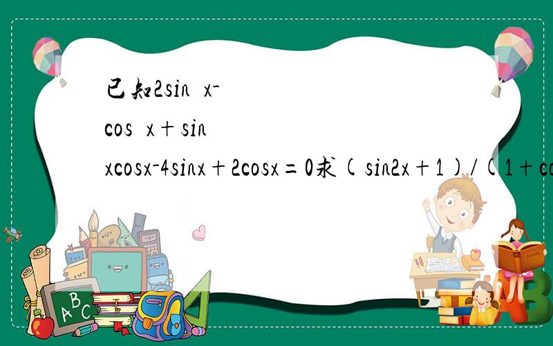 已知2sin²x-cos²x+sinxcosx-4sinx+2cosx=0求(sin2x+1)/(1+cos2x+sin2x)