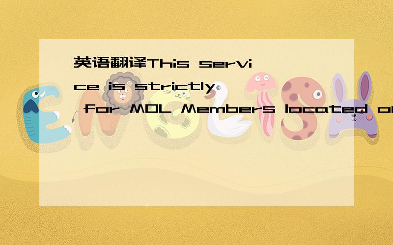 英语翻译This service is strictly for MOL Members located outside of Malaysia.