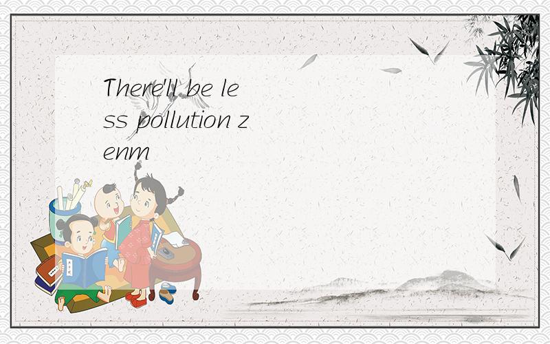 There'll be less pollution zenm