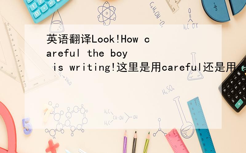 英语翻译Look!How careful the boy is writing!这里是用careful还是用carefully呢?