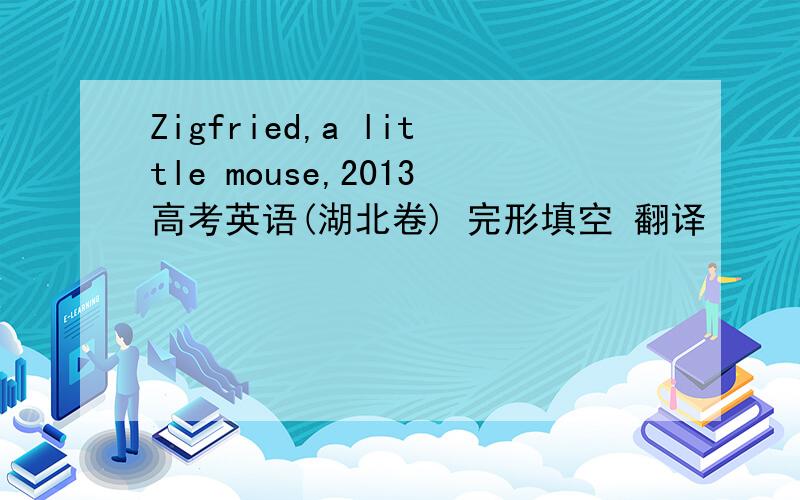 Zigfried,a little mouse,2013高考英语(湖北卷) 完形填空 翻译