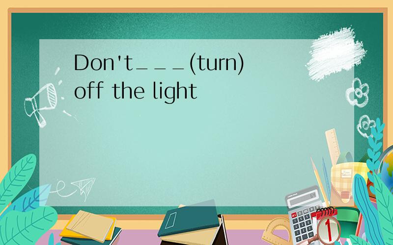 Don't___(turn)off the light