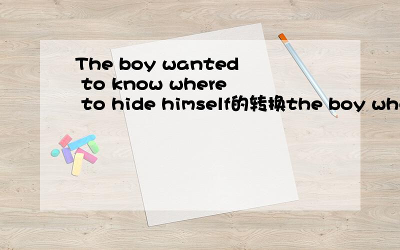 The boy wanted to know where to hide himself的转换the boy where ,,hide himself