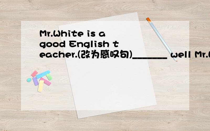 Mr.White is a good English teacher.(改为感叹句)_______ well Mr.White ________ English!