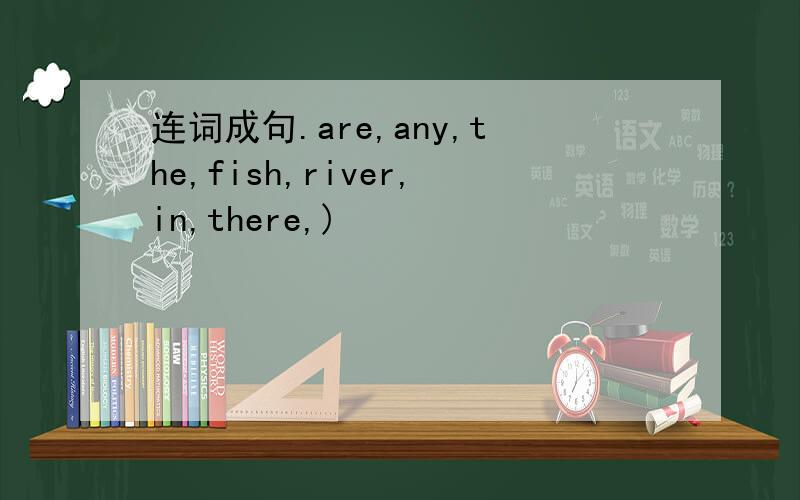 连词成句.are,any,the,fish,river,in,there,)