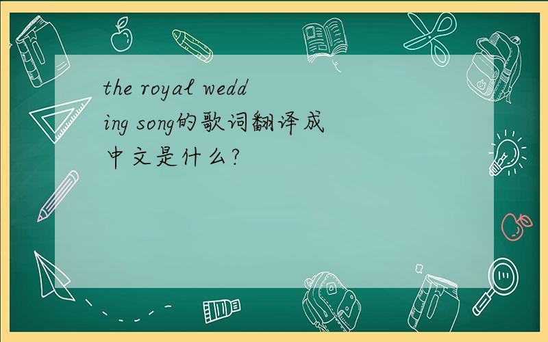 the royal wedding song的歌词翻译成中文是什么?