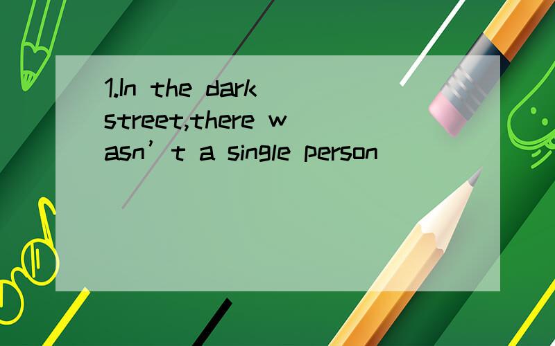 1.In the dark street,there wasn’t a single person ____________ she could turn for help.A.that B.who C.from whom D.to whom请翻译并分析